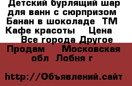Детский бурлящий шар для ванн с сюрпризом «Банан в шоколаде» ТМ «Кафе красоты» › Цена ­ 94 - Все города Другое » Продам   . Московская обл.,Лобня г.